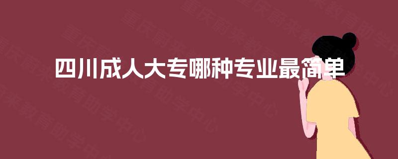 四川成人大专哪种专业最简单