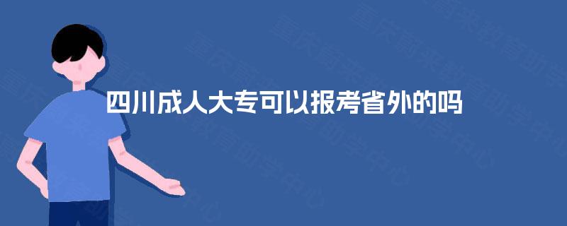 四川成人大专可以报考省外的吗