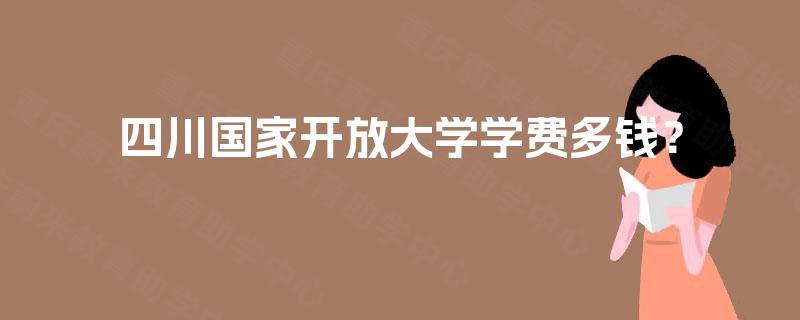 四川国家开放大学学费多钱? 四川国家开放大学学费多钱?