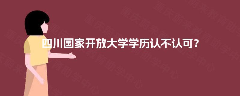 四川国家开放大学学历认不认可？
