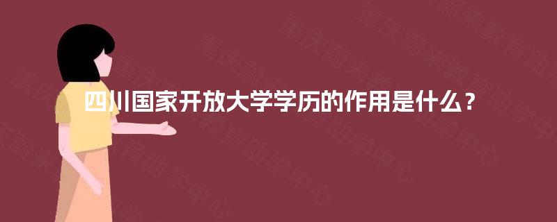 四川国家开放大学学历的作用是什么? 四川国家开放大学学历的作用是什么?