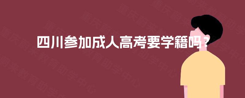 四川参加成人高考要学籍吗？