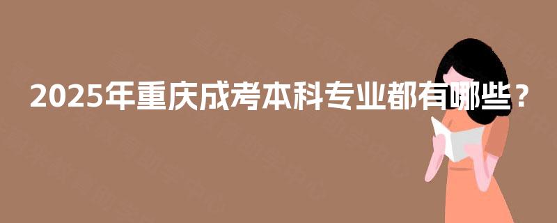 2025年重庆成考本科专业都有哪些? 2025年重庆成考本科专业都有哪些?