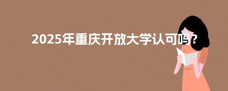 2025年重庆开放大学认可吗？