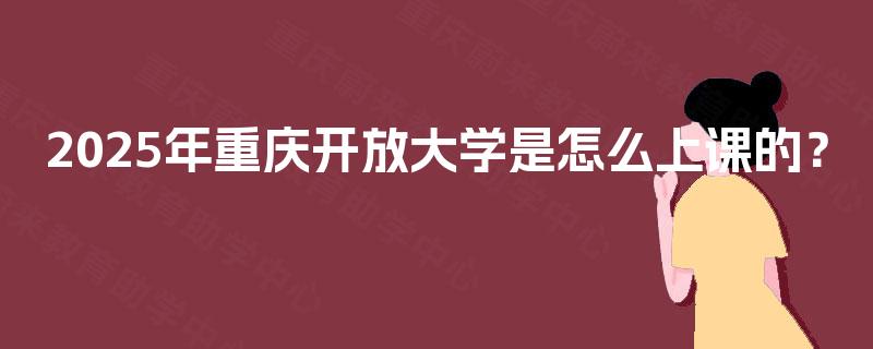 2025年重庆开放大学是怎么上课的？