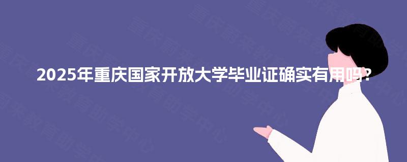 2025年重庆国家开放大学毕业证确实有用吗？