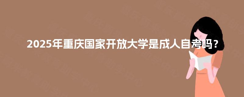 2025年重庆国家开放大学是成人自考吗？