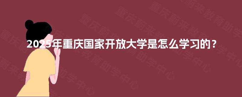 2025年重庆国家开放大学是怎么学习的？