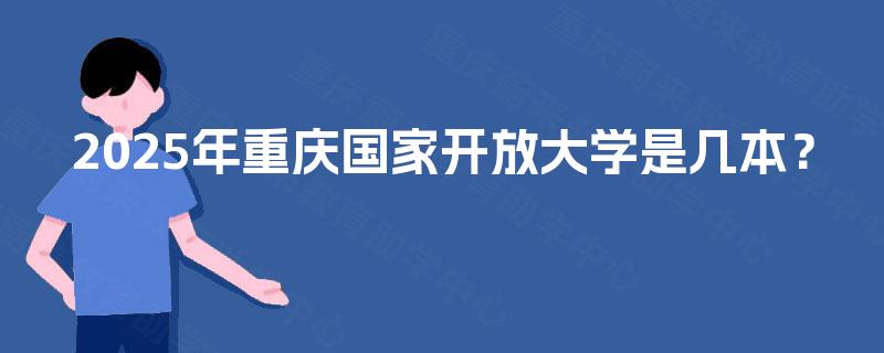 2025年重庆国家开放大学是几本? 2025年重庆国家开放大学是几本?