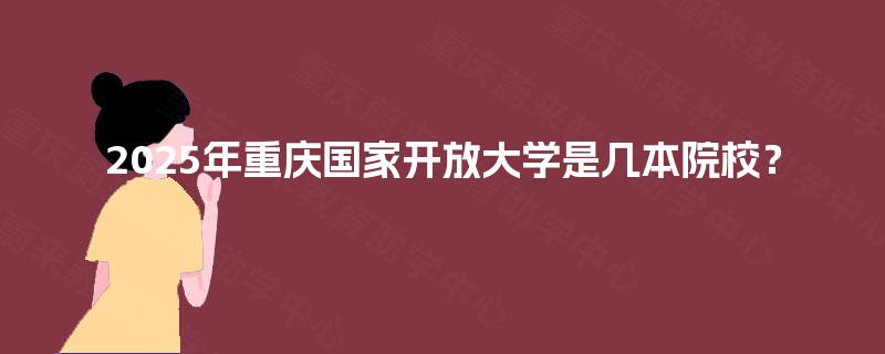 2025年重庆国家开放大学是几本院校? 2025年重庆国家开放大学是几本院校?