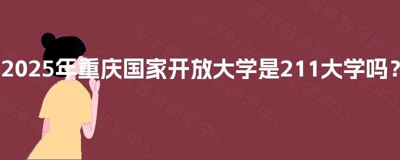 2025年重庆国家开放大学是211大学吗？