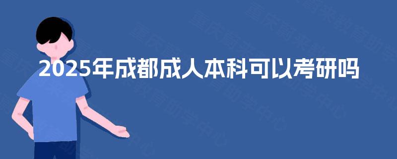 2025年成都成人本科可以考研吗 2025年成都成人本科可以考研吗