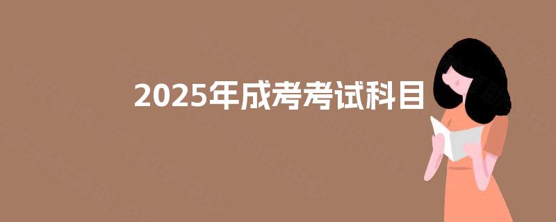 2025年成考考试科目 2025年成考考试科目