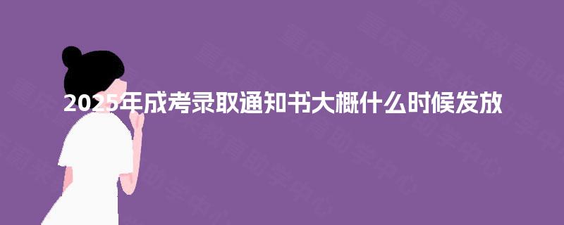 2025年成考录取通知书大概什么时候发放 2025年成考录取通知书大概什么时候发放