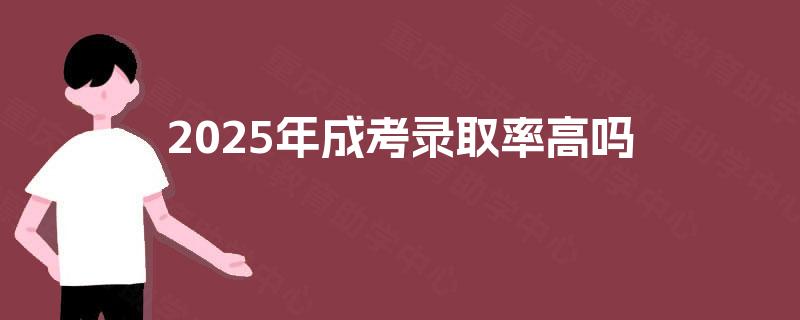 2025年成考录取率高吗 2025年成考录取率高吗