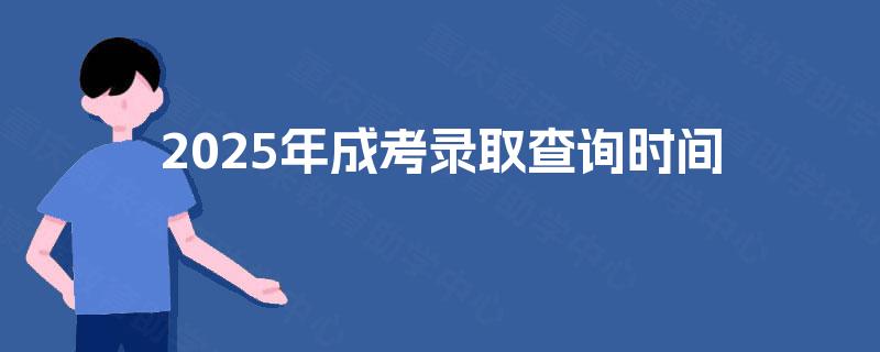 2025年成考录取查询时间 2025年成考录取查询时间