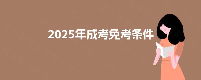 2025年成考免考条件 2025年成考免考条件