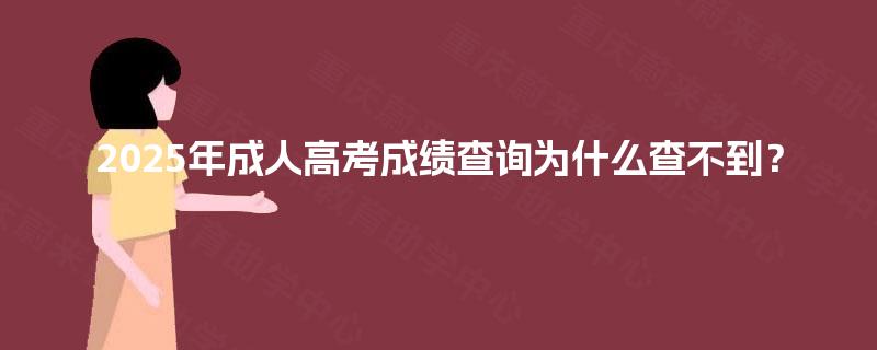 2025年成人高考成绩查询为什么查不到? 2025年成人高考成绩查询为什么查不到?