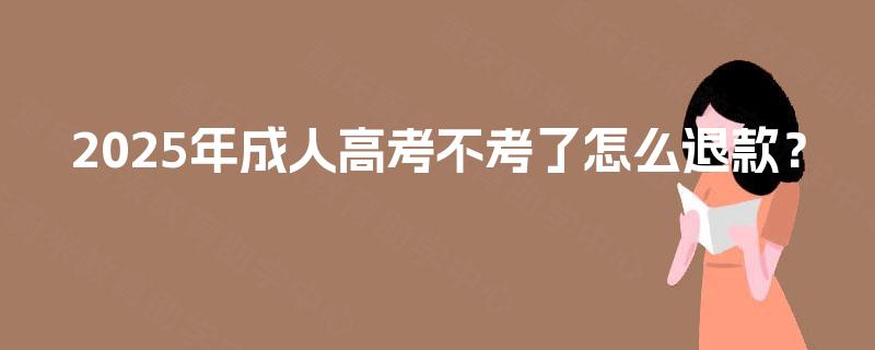2025年成人高考不考了怎么退款？