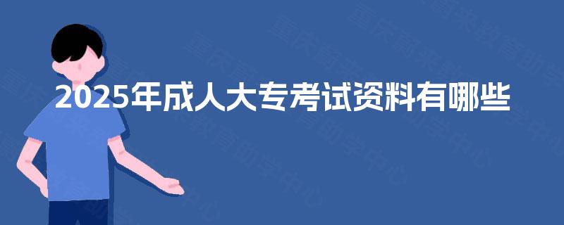 2025年成人大专考试资料有哪些 2025年成人大专考试资料有哪些
