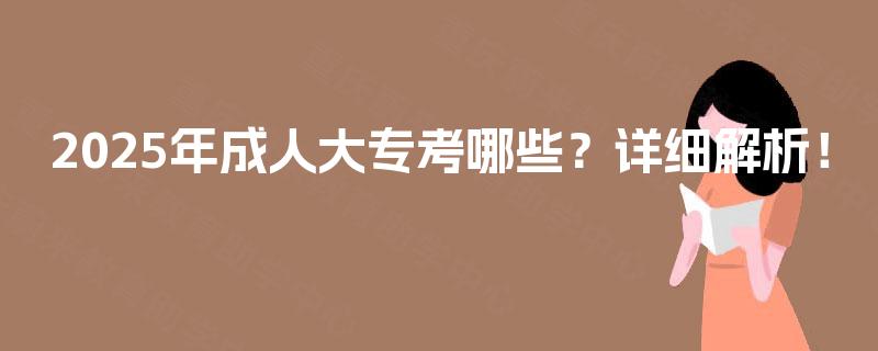 2025年成人大专考哪些？详细解析！