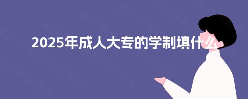 2025年成人大专的学制填什么