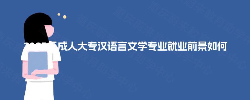 2025年成人大专汉语言文学专业就业前景如何