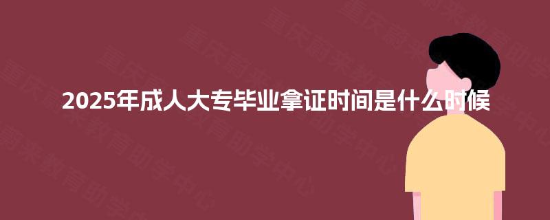 2025年成人大专毕业拿证时间是什么时候
