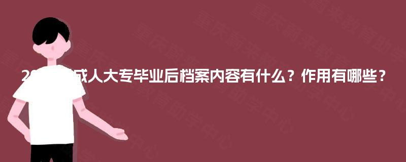 2025年成人大专毕业后档案内容有什么?作用有哪些? 2025年成人大专毕业后档案内容有什么?作用有哪些?