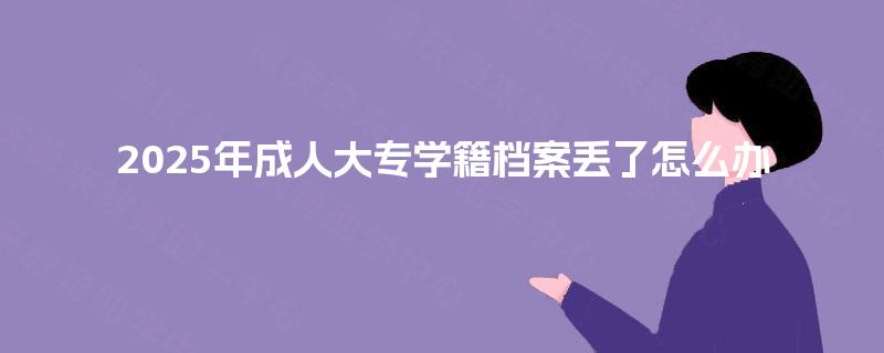 2025年成人大专学籍档案丢了怎么办