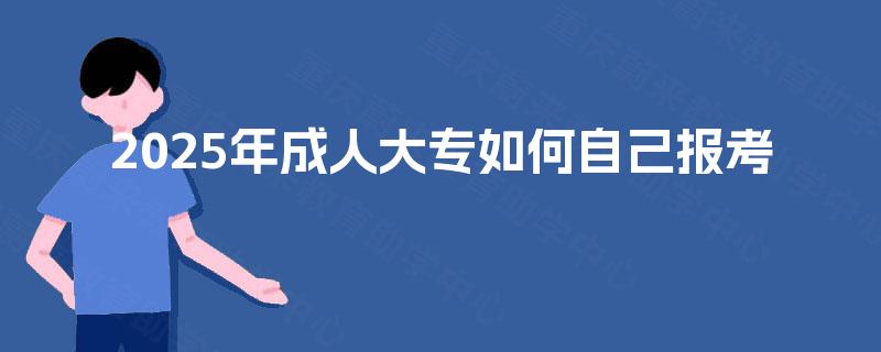 2025年成人大专如何自己报考