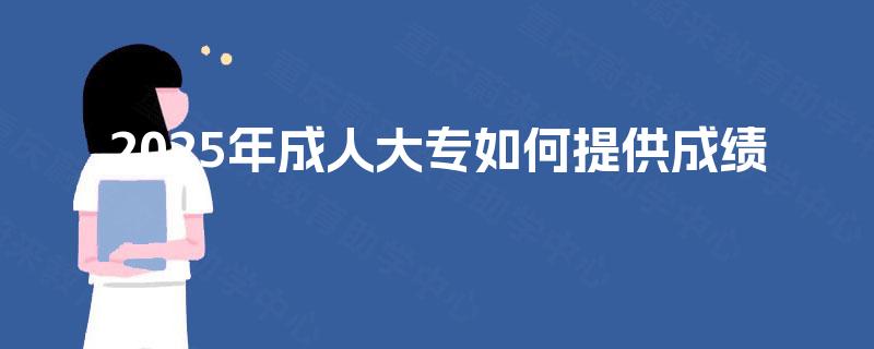 2025年成人大专如何提供成绩 2025年成人大专如何提供成绩