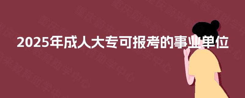 2025年成人大专可报考的事业单位