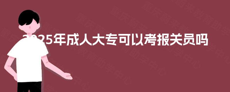 2025年成人大专可以考报关员吗 2025年成人大专可以考报关员吗