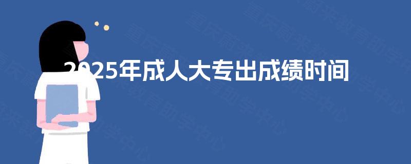 2025年成人大专出成绩时间