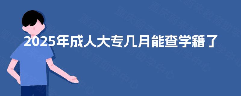 2025年成人大专几月能查学籍了