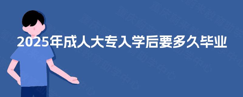 2025年成人大专入学后要多久毕业