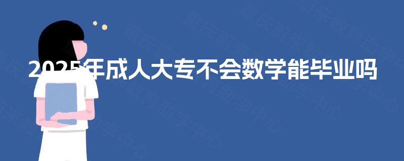 2025年成人大专不会数学能毕业吗