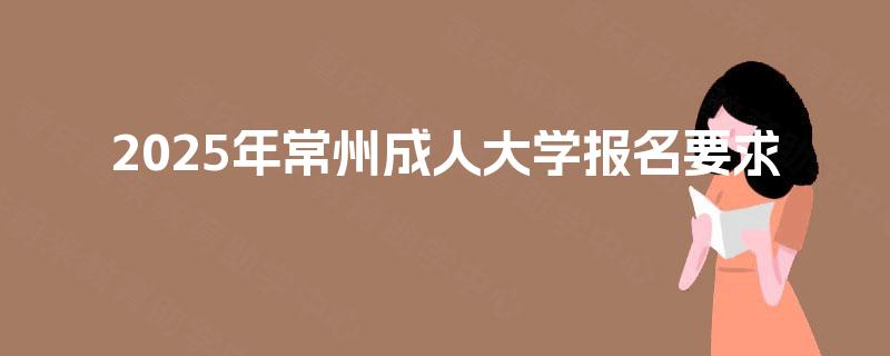 2025年常州成人大学报名要求