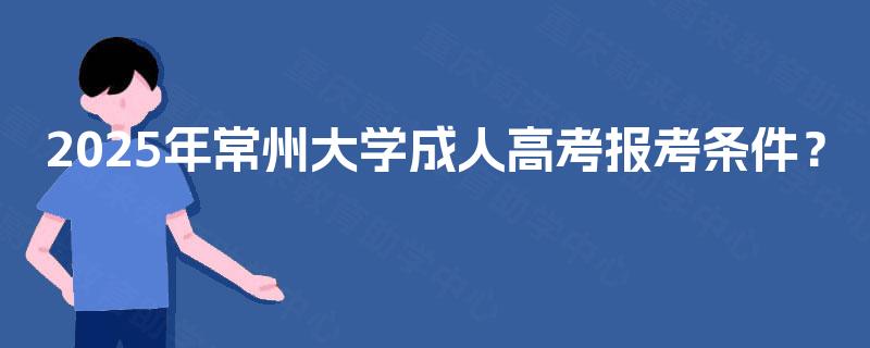 2025年常州大学成人高考报考条件？