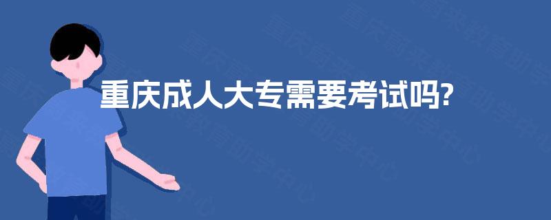 重庆成人大专需要考试吗?