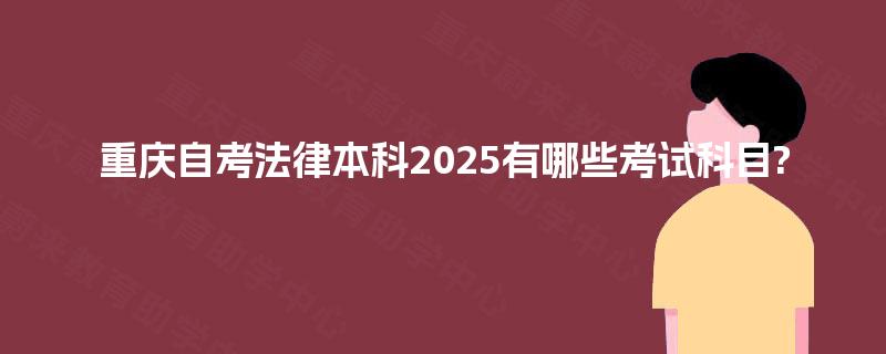 重庆自考法律本科2025有哪些考试科目?