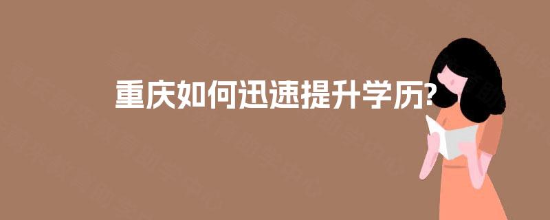 重庆如何迅速提升学历?