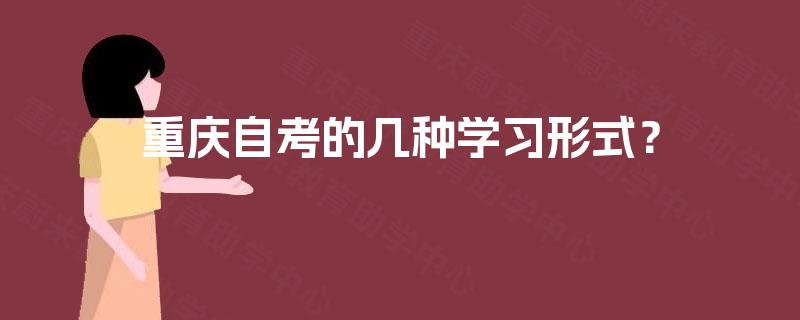 重庆自考的几种学习形式? 重庆自考的几种学习形式?