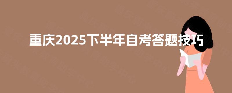 重庆2025下半年自考答题技巧 重庆2025下半年自考答题技巧