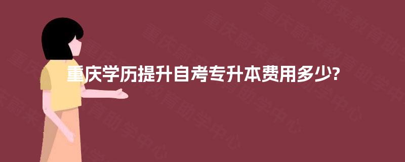重庆学历提升自考专升本费用多少?