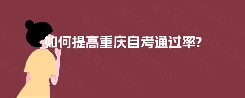 如何提高重庆自考通过率? 如何提高重庆自考通过率?