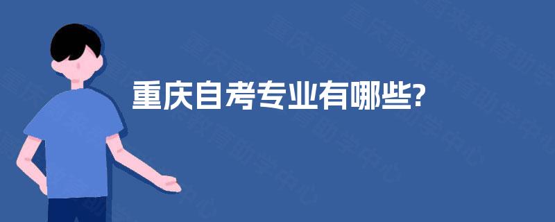 重庆自考专业有哪些? 重庆自考专业有哪些?