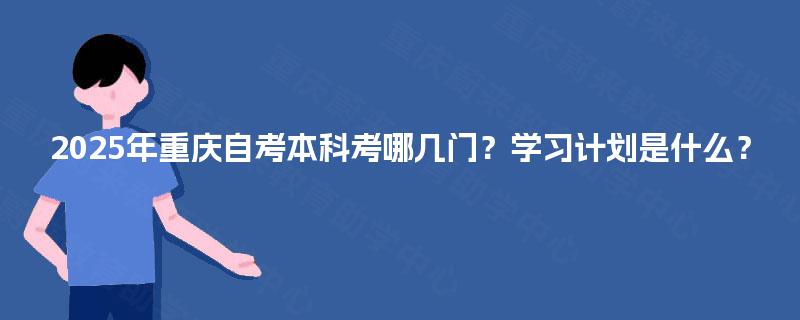 2025年重庆自考本科考哪几门？学习计划是什么？