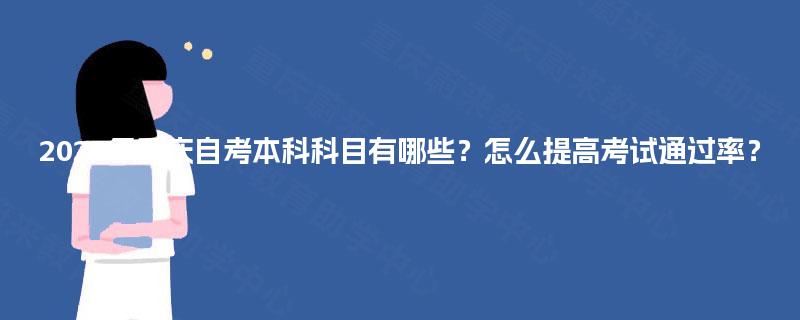 2025年重庆自考本科科目有哪些?怎么提高考试通过率? 2025年重庆自考本科科目有哪些?怎么提高考试通过率?